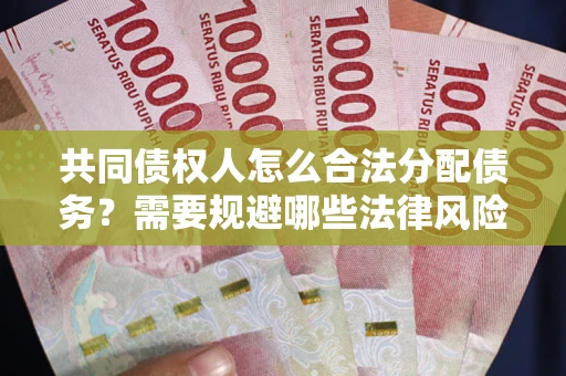 武汉共同债权人怎么合法分配债务？需要规避哪些法律风险？