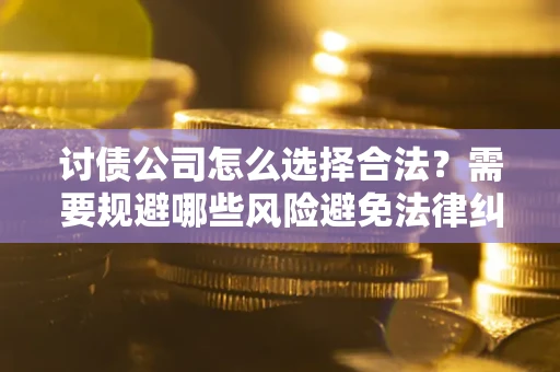 武汉讨债公司怎么选择合法?需要规避哪些风险避免法律纠纷? 武汉讨债公司怎么选择合法?需要规避哪些风险避免法律纠纷?
