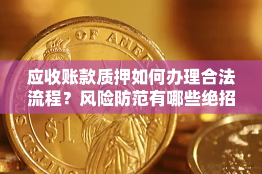 武汉应收账款质押如何办理合法流程？风险防范有哪些绝招？