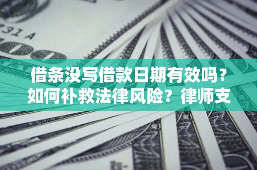 武汉借条没写借款日期有效吗？如何补救法律风险？律师支招
