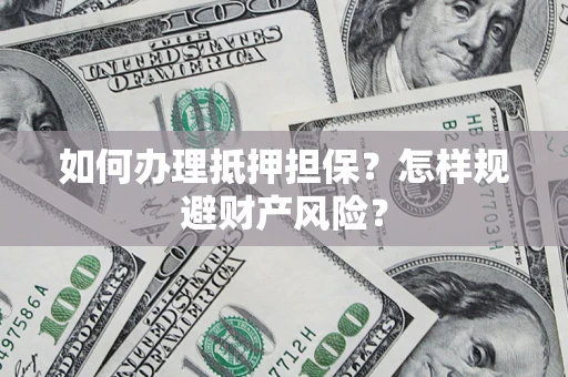 武汉如何办理抵押担保？怎样规避财产风险？