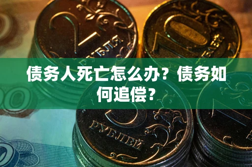武汉债务人死亡怎么办？债务如何追偿？