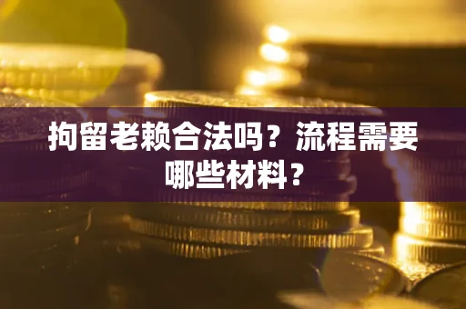 武汉拘留老赖合法吗？流程需要哪些材料？