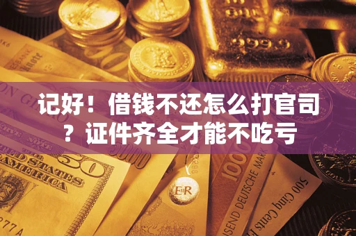 武汉记好！借钱不还怎么打官司？证件齐全才能不吃亏