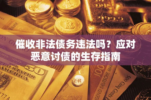 武汉催收非法债务违法吗？应对恶意讨债的生存指南