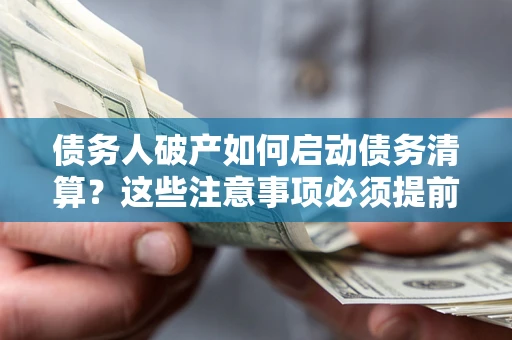 武汉债务人破产如何启动债务清算？这些注意事项必须提前知道