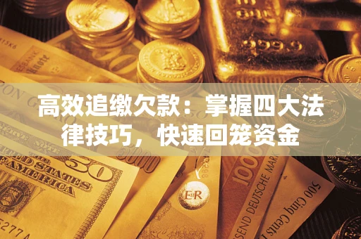 武汉高效追缴欠款：掌握四大法律技巧，快速回笼资金