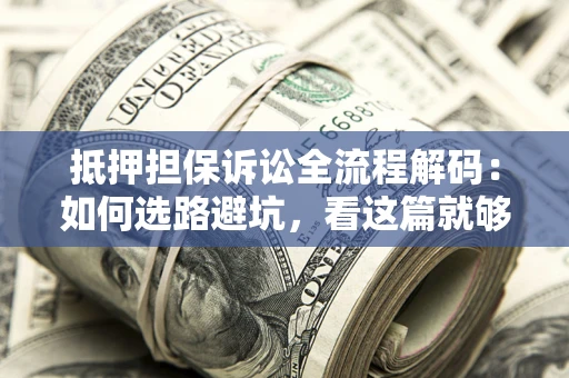 武汉抵押担保诉讼全流程解码：如何选路避坑，看这篇就够了