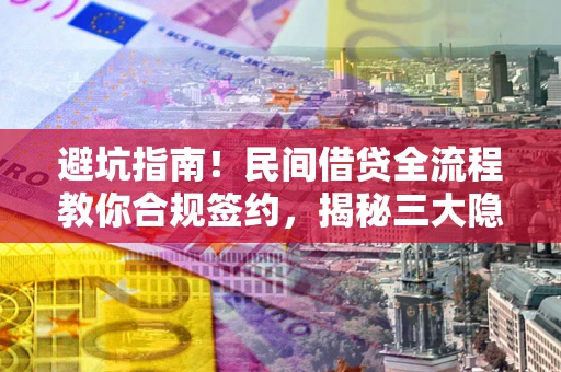 武汉避坑指南！民间借贷全流程教你合规签约，揭秘三大隐形陷阱