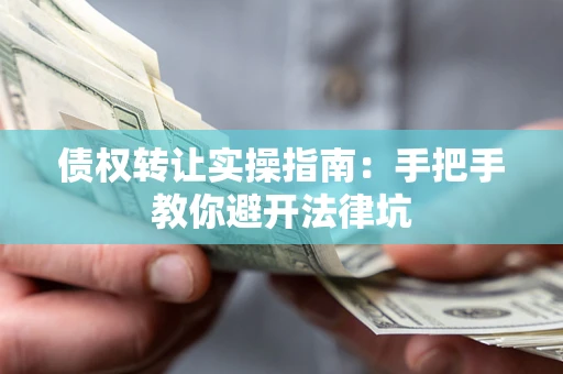 武汉债权转让实操指南：手把手教你避开法律坑