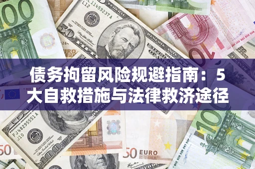 武汉债务拘留风险规避指南：5大自救措施与法律救济途径