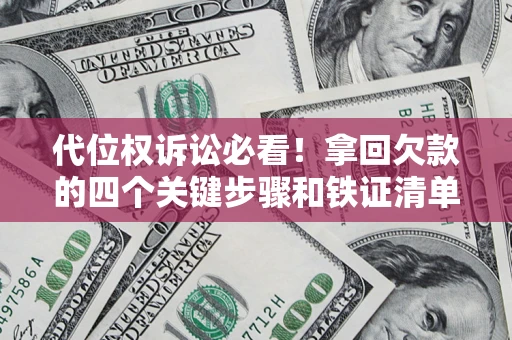 武汉代位权诉讼必看！拿回欠款的四个关键步骤和铁证清单