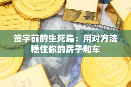 武汉签字前的生死局：用对方法稳住你的房子和车