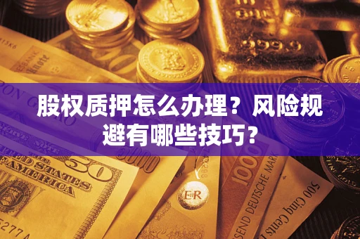 武汉股权质押怎么办理？风险规避有哪些技巧？