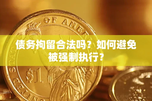 武汉债务拘留合法吗？如何避免被强制执行？