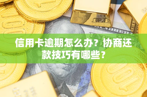 武汉信用卡逾期怎么办？协商还款技巧有哪些？