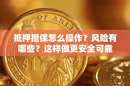武汉抵押担保怎么操作？风险有哪些？这样做更安全可靠