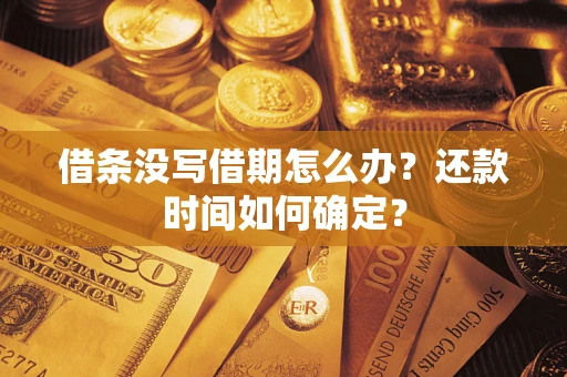 武汉借条没写借期怎么办？还款时间如何确定？