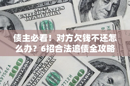 武汉债主必看！对方欠钱不还怎么办？6招合法追债全攻略