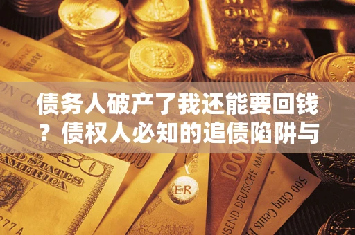 武汉债务人破产了我还能要回钱？债权人必知的追债陷阱与破局之道