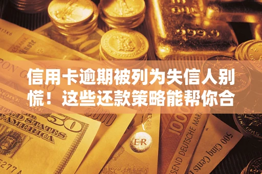 武汉信用卡逾期被列为失信人别慌！这些还款策略能帮你合法止损