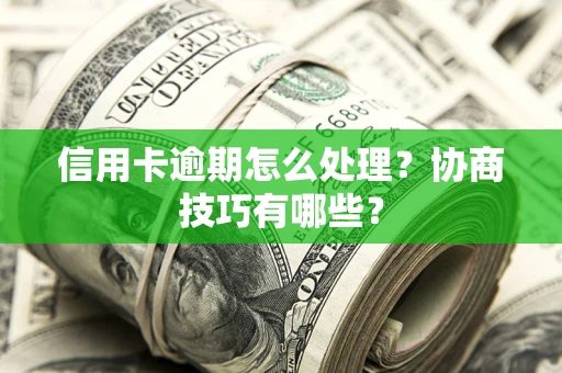 武汉信用卡逾期怎么处理？协商技巧有哪些？