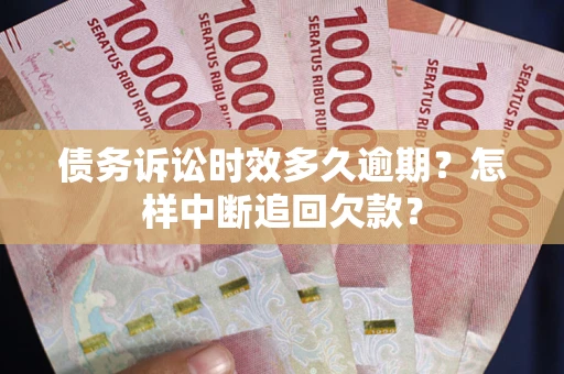 武汉债务诉讼时效多久逾期？怎样中断追回欠款？