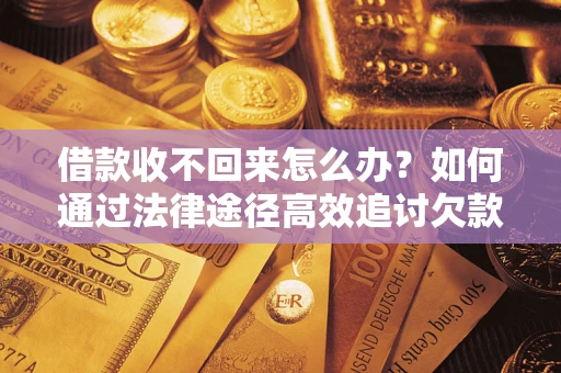 武汉借款收不回来怎么办？如何通过法律途径高效追讨欠款？