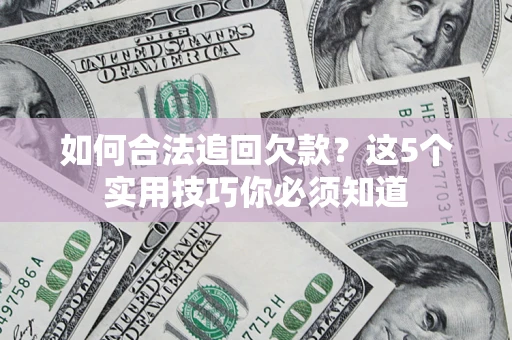 武汉如何合法追回欠款？这5个实用技巧你必须知道