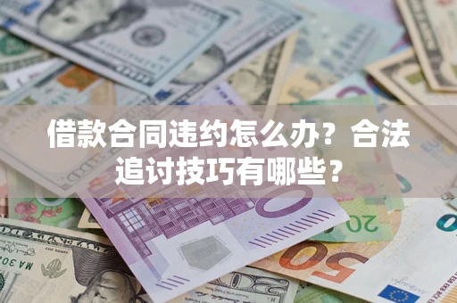 武汉借款合同违约怎么办？合法追讨技巧有哪些？