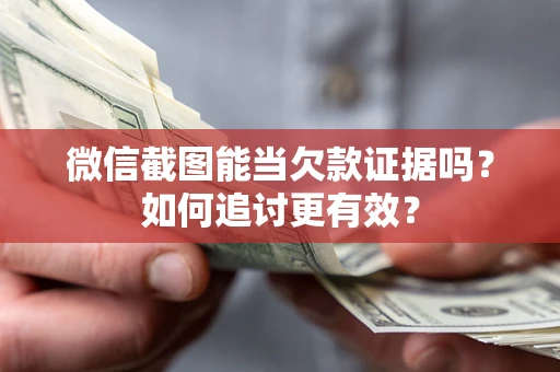 武汉微信截图能当欠款证据吗？如何追讨更有效？