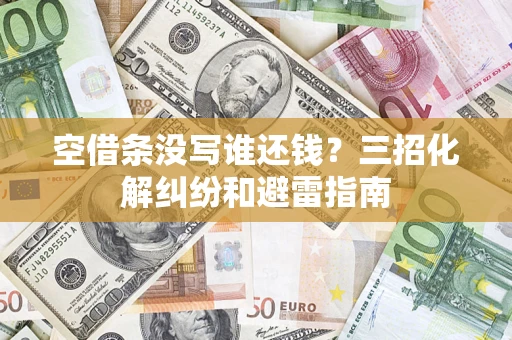 武汉空借条没写谁还钱？三招化解纠纷和避雷指南