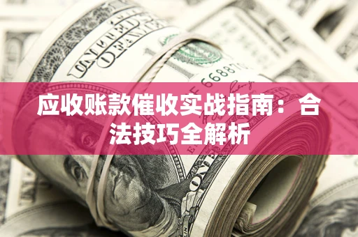 武汉应收账款催收实战指南：合法技巧全解析