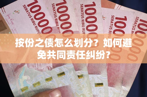 武汉按份之债怎么划分？如何避免共同责任纠纷？