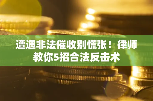 武汉遭遇非法催收别慌张！律师教你5招合法反击术