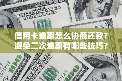 武汉信用卡逾期怎么协商还款？避免二次逾期有哪些技巧？
