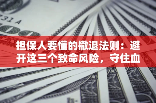 武汉担保人要懂的撤退法则：避开这三个致命风险，守住血汗钱