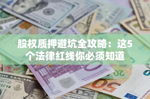 武汉股权质押避坑全攻略：这5个法律红线你必须知道