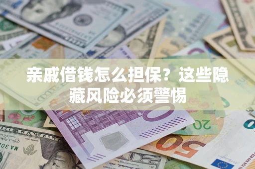 武汉亲戚借钱怎么担保？这些隐藏风险必须警惕