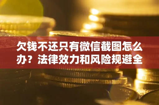武汉欠钱不还只有微信截图怎么办？法律效力和风险规避全解析