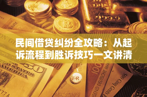 武汉民间借贷纠纷全攻略：从起诉流程到胜诉技巧一文讲清