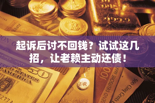 武汉起诉后讨不回钱？试试这几招，让老赖主动还债！