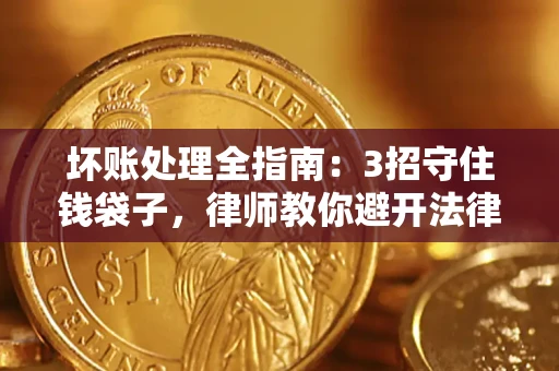 武汉坏账处理全指南：3招守住钱袋子，律师教你避开法律雷区