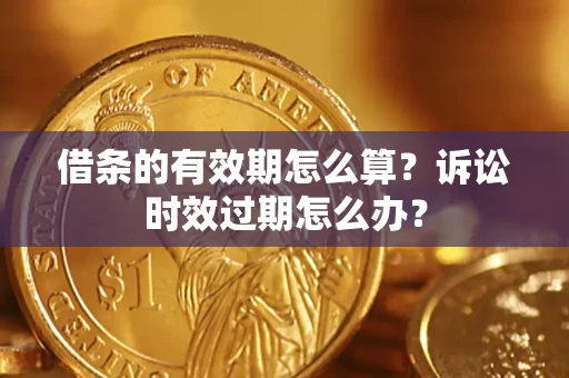 武汉借条的有效期怎么算？诉讼时效过期怎么办？