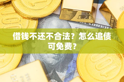 武汉借钱不还不合法？怎么追债可免费？