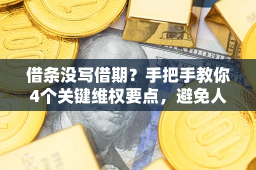 武汉借条没写借期？手把手教你4个关键维权要点，避免人财两空