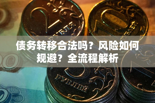 武汉债务转移合法吗？风险如何规避？全流程解析