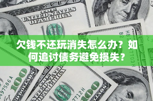 武汉欠钱不还玩消失怎么办？如何追讨债务避免损失？