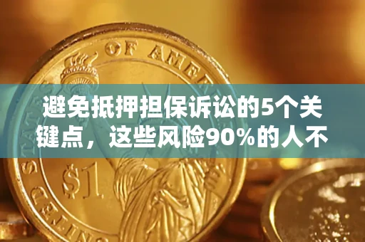 武汉避免抵押担保诉讼的5个关键点，这些风险90%的人不知道！