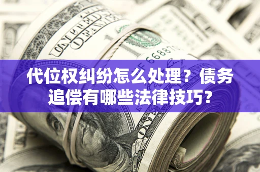 武汉代位权纠纷怎么处理？债务追偿有哪些法律技巧？